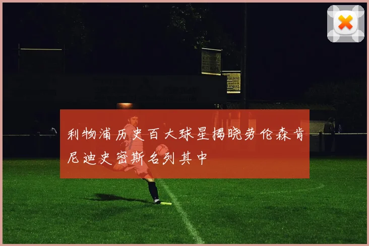 利物浦历史百大球星揭晓劳伦森肯尼迪史密斯名列其中