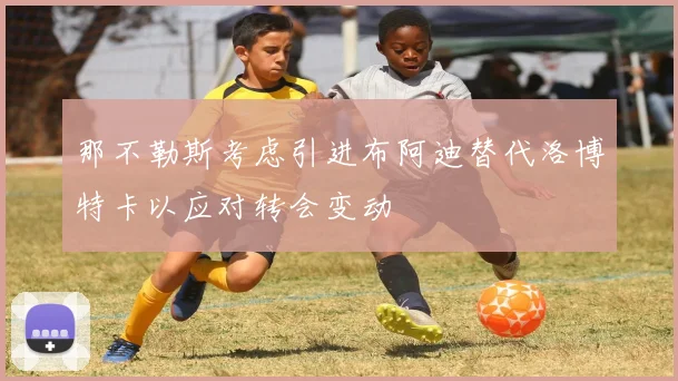 那不勒斯考虑引进布阿迪替代洛博特卡以应对转会变动
