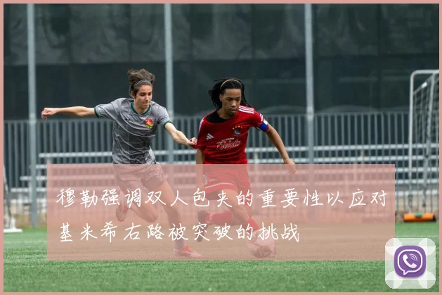穆勒强调双人包夹的重要性以应对基米希右路被突破的挑战