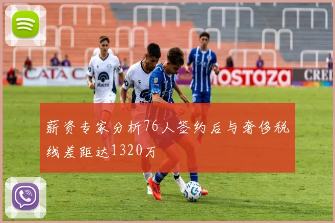 薪资专家分析76人签约后与奢侈税线差距达1320万