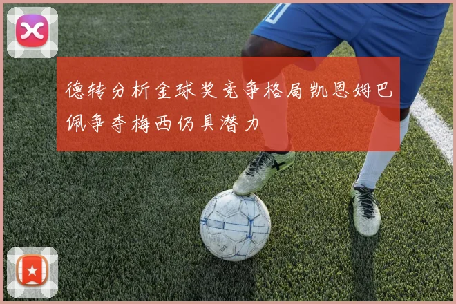 德转分析金球奖竞争格局凯恩姆巴佩争夺梅西仍具潜力
