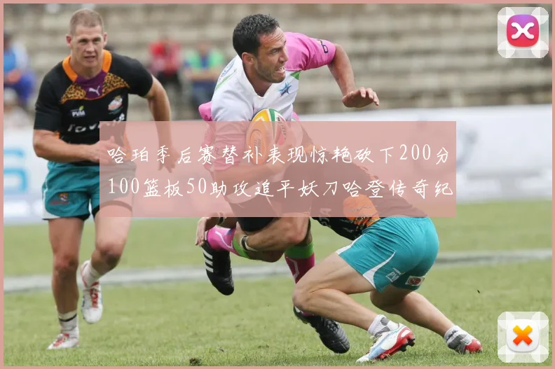 哈珀季后赛替补表现惊艳砍下200分100篮板50助攻追平妖刀哈登传奇纪录