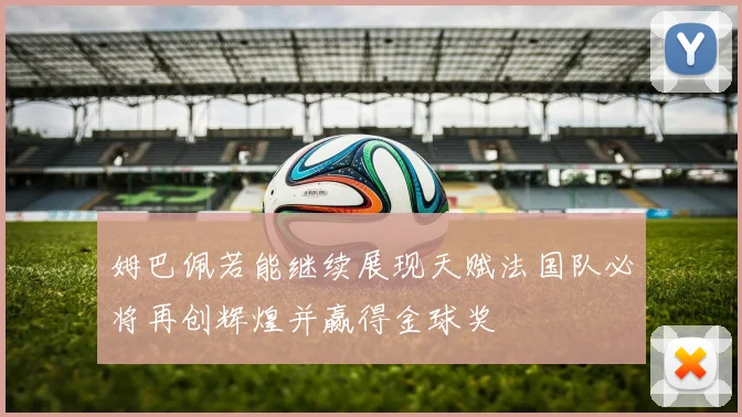 姆巴佩若能继续展现天赋法国队必将再创辉煌并赢得金球奖