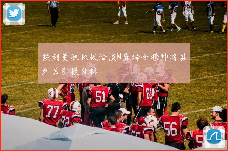 热刺曼联积极洽谈M费转会穆帅将其列为引援目标